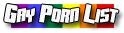 Gay Porn List - We have them all linde up here for You ;-)